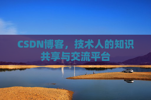 CSDN博客，技术人的知识共享与交流平台